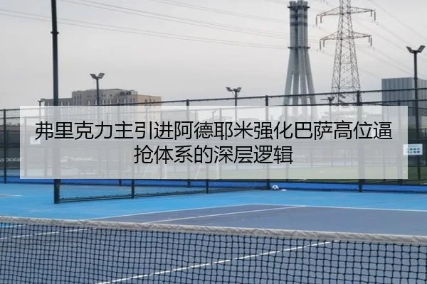 弗里克力主引进阿德耶米强化巴萨高位逼抢体系的深层逻辑