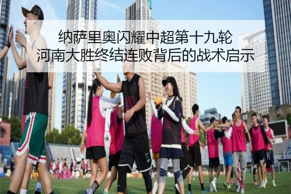 纳萨里奥闪耀中超第十九轮 河南大胜终结连败背后的战术启示
