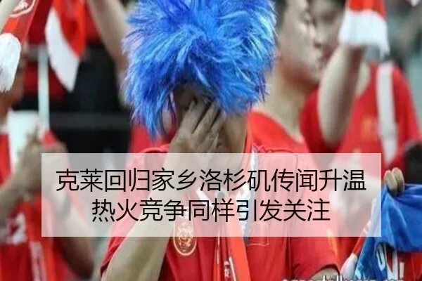 克莱回归家乡洛杉矶传闻升温 热火竞争同样引发关注