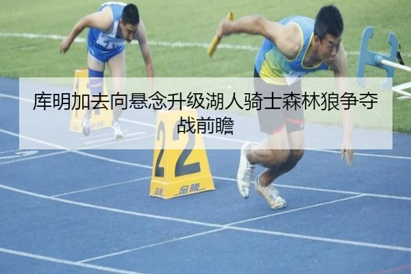 库明加去向悬念升级湖人骑士森林狼争夺战前瞻