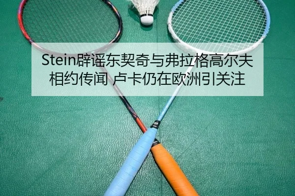Stein辟谣东契奇与弗拉格高尔夫相约传闻 卢卡仍在欧洲引关注